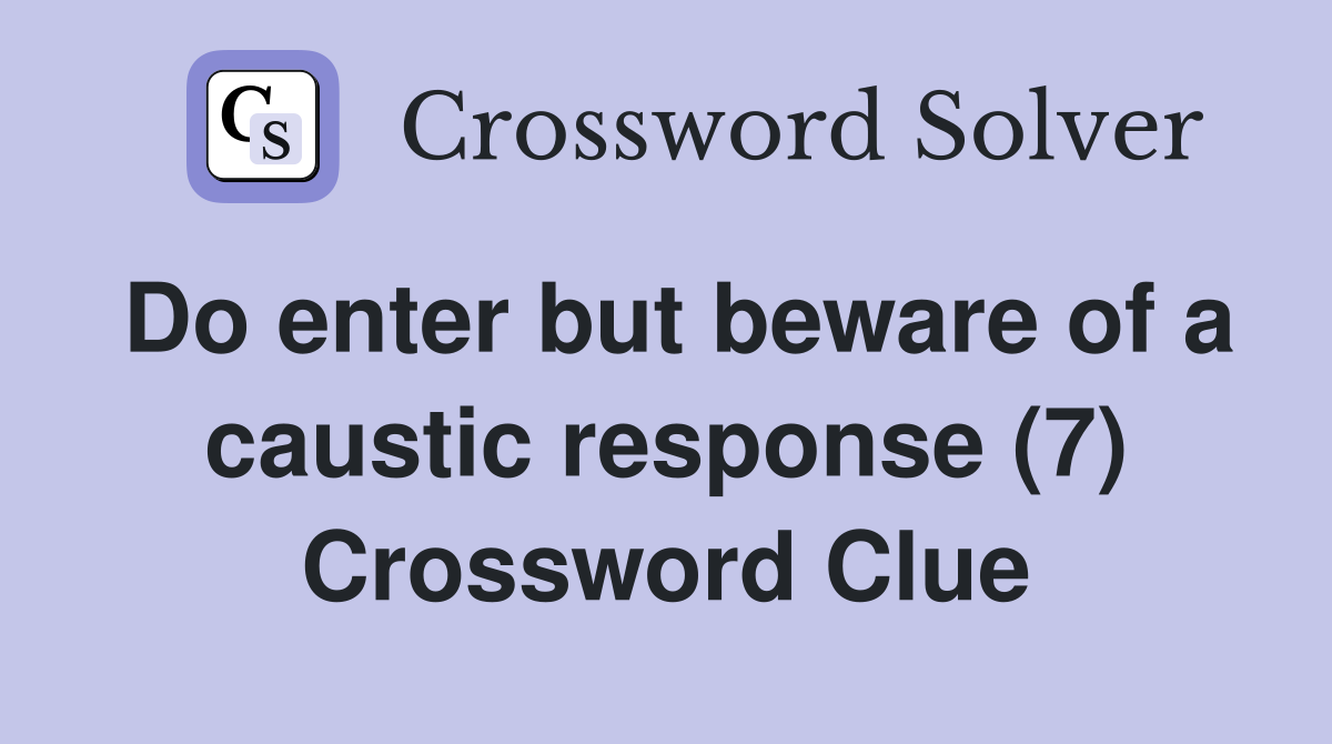 Do enter but beware of a caustic response (7) Crossword Clue Answers